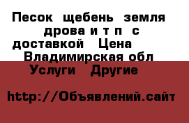 Песок, щебень, земля, дрова и т.п. с доставкой › Цена ­ 100 - Владимирская обл. Услуги » Другие   